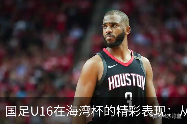 国足U16在海湾杯的精彩表现：从2-1战胜阿曼看未来希望与挑战
